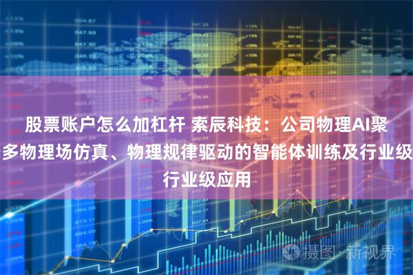 股票账户怎么加杠杆 索辰科技：公司物理AI聚焦于多物理场仿真、物理规律驱动的智能体训练及行业级应用