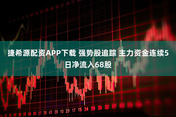 捷希源配资APP下载 强势股追踪 主力资金连续5日净流入68股