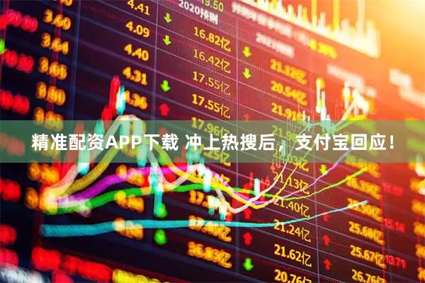 精准配资APP下载 冲上热搜后，支付宝回应！